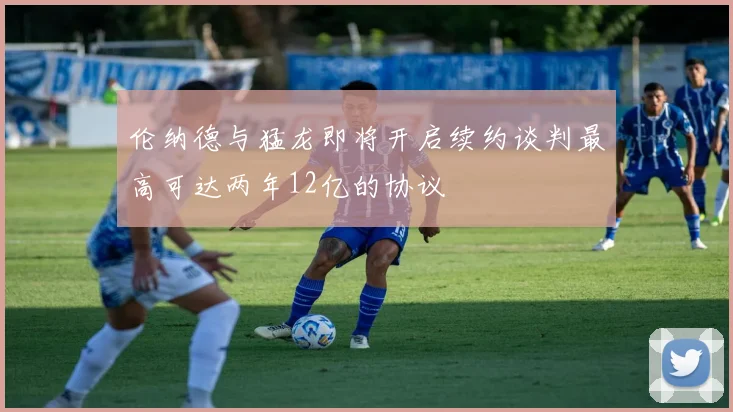 伦纳德与猛龙即将开启续约谈判最高可达两年12亿的协议
